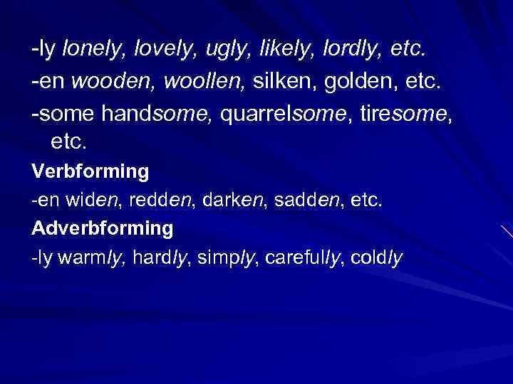 -ly lonely, lovely, ugly, likely, lordly, etc. -en wooden, woollen, silken, golden, etc. -some