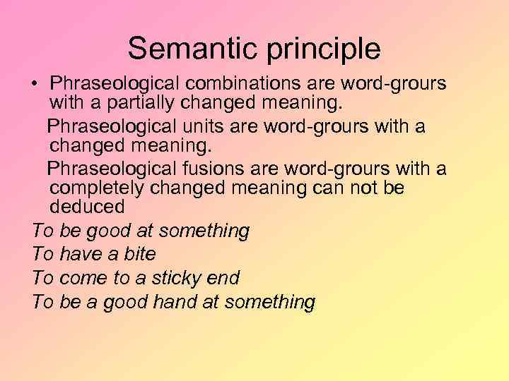 Semantic principle • Phraseological combinations are word-grours with a partially changed meaning. Phraseological units