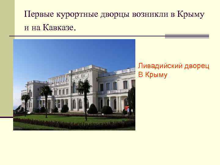 Первые курортные дворцы возникли в Крыму и на Кавказе. Ливадийский дворец В Крыму 