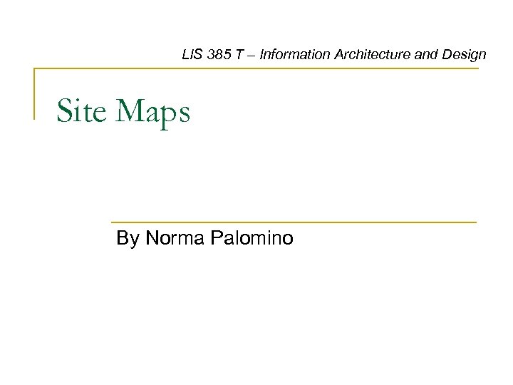 LIS 385 T – Information Architecture and Design Site Maps By Norma Palomino 