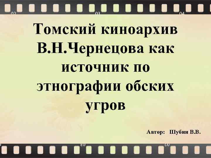 Томский киноархив В. Н. Чернецова как источник по этнографии обских угров Автор: Шубин В.