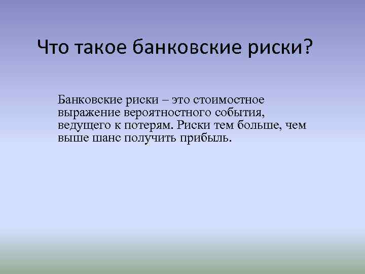 Что такое банковские риски? Банковские риски – это стоимостное выражение вероятностного события, ведущего к
