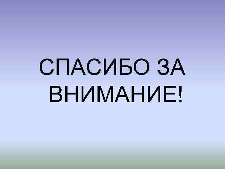 СПАСИБО ЗА ВНИМАНИЕ! 