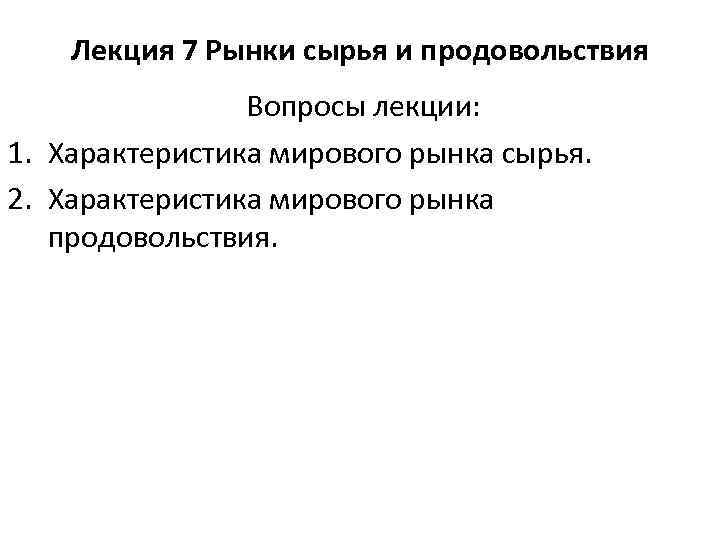 Лекция 7 Рынки сырья и продовольствия Вопросы лекции: 1. Характеристика мирового рынка сырья. 2.