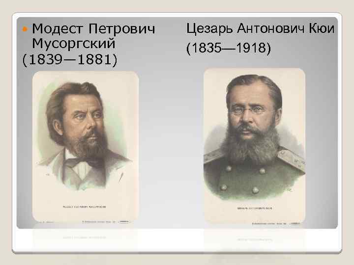 Модест Петрович Мусоргский (1839— 1881) Цезарь Антонович Кюи (1835— 1918) 
