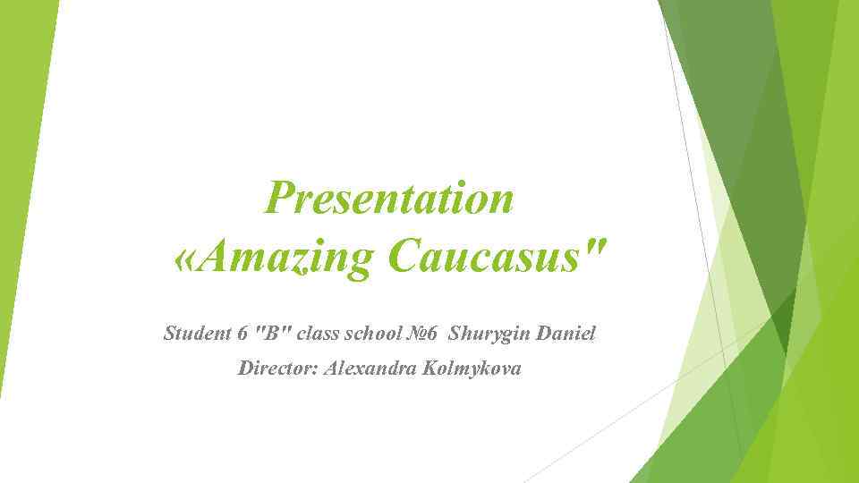 Presentation «Amazing Caucasus" Student 6 "B" class school № 6 Shurygin Daniel Director: Alexandra