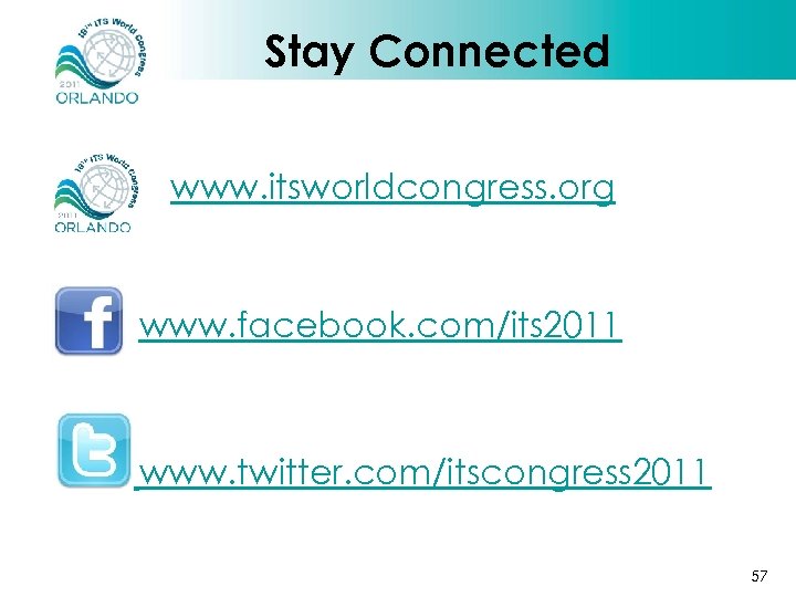 Stay Connected www. itsworldcongress. org www. facebook. com/its 2011 www. twitter. com/itscongress 2011 57