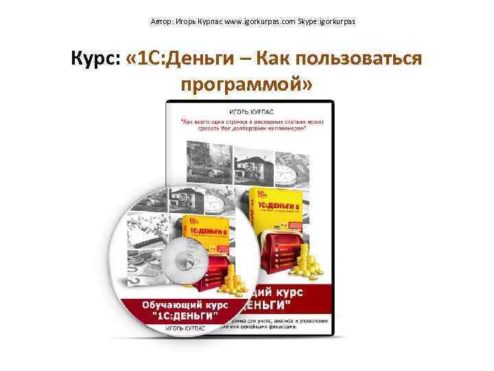 Автор: Игорь Курпас www. igorkurpas. com Skype: igorkurpas Курс: « 1 С: Деньги –