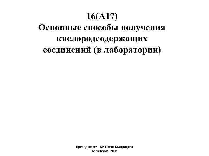 16(А 17) Основные способы получения кислородсодержащих соединений (в лаборатории) Преподаватель Dis. TTutor Быстрицкая Вера