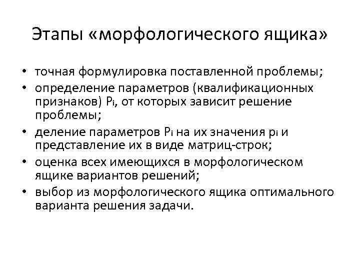 Этапы «морфологического ящика» • точная формулировка поставленной проблемы; • определение параметров (квалификационных признаков) Рi,