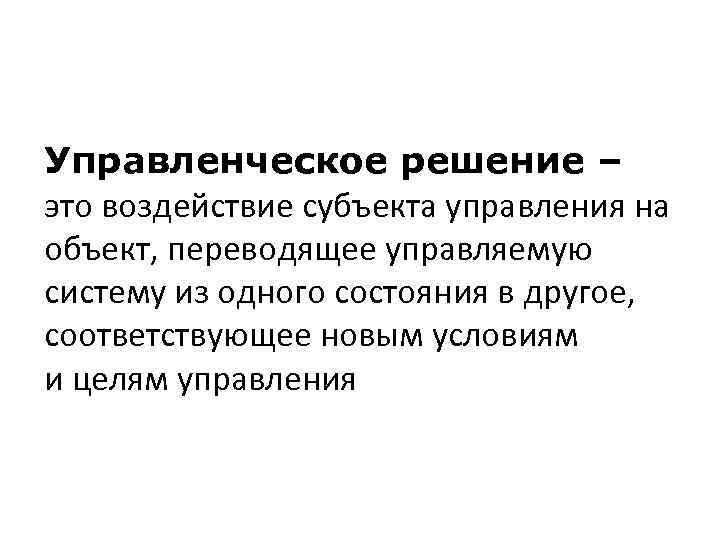 Управленческое решение – это воздействие субъекта управления на объект, переводящее управляемую систему из одного