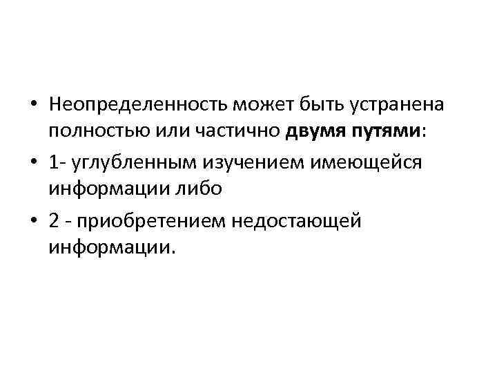  • Неопределенность может быть устранена полностью или частично двумя путями: • 1 углубленным
