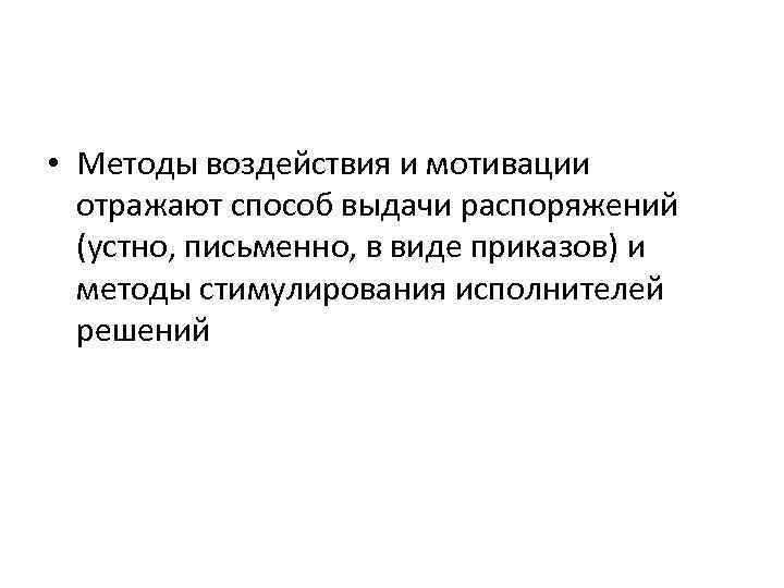  • Методы воздействия и мотивации отражают способ выдачи распоряжений (устно, письменно, в виде