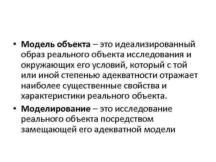  • Модель объекта – это идеализированный образ реального объекта исследования и окружающих его