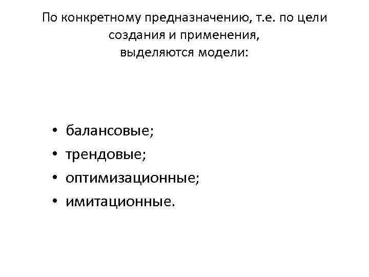 По конкретному предназначению, т. е. по цели создания и применения, выделяются модели: • •
