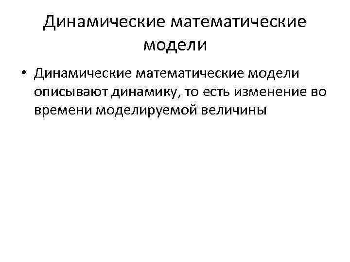 Динамические математические модели • Динамические математические модели описывают динамику, то есть изменение во времени