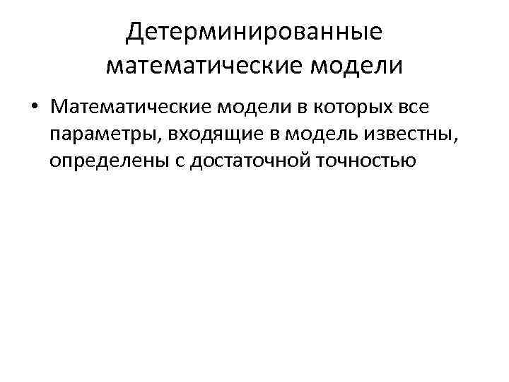 Детерминированные математические модели • Математические модели в которых все параметры, входящие в модель известны,