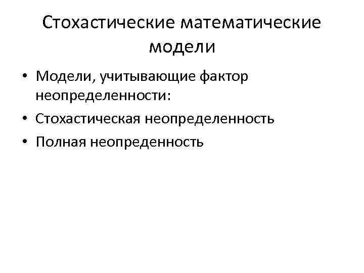 Стохастические математические модели • Модели, учитывающие фактор неопределенности: • Стохастическая неопределенность • Полная неопреденность
