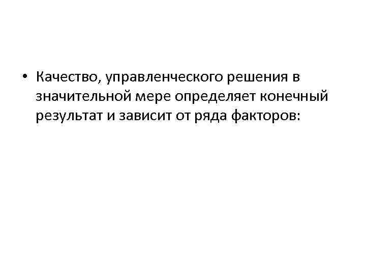  • Качество, управленческого решения в значительной мере определяет конечный результат и зависит от