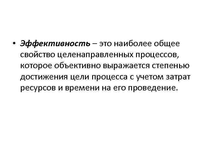  • Эффективность – это наиболее общее свойство целенаправленных процессов, которое объективно выражается степенью