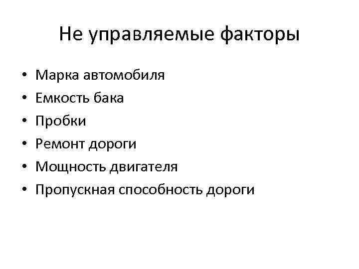 Не управляемые факторы • • • Марка автомобиля Емкость бака Пробки Ремонт дороги Мощность