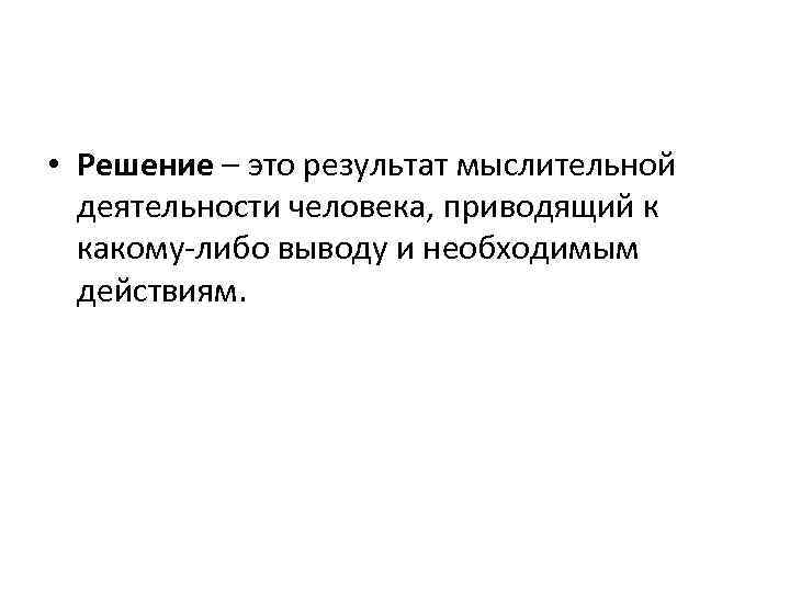  • Решение – это результат мыслительной деятельности человека, приводящий к какому либо выводу