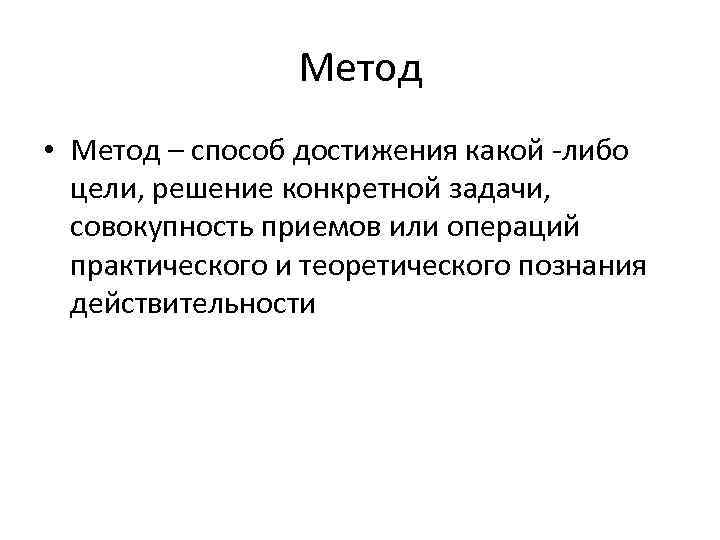 Метод • Метод – способ достижения какой либо цели, решение конкретной задачи, совокупность приемов