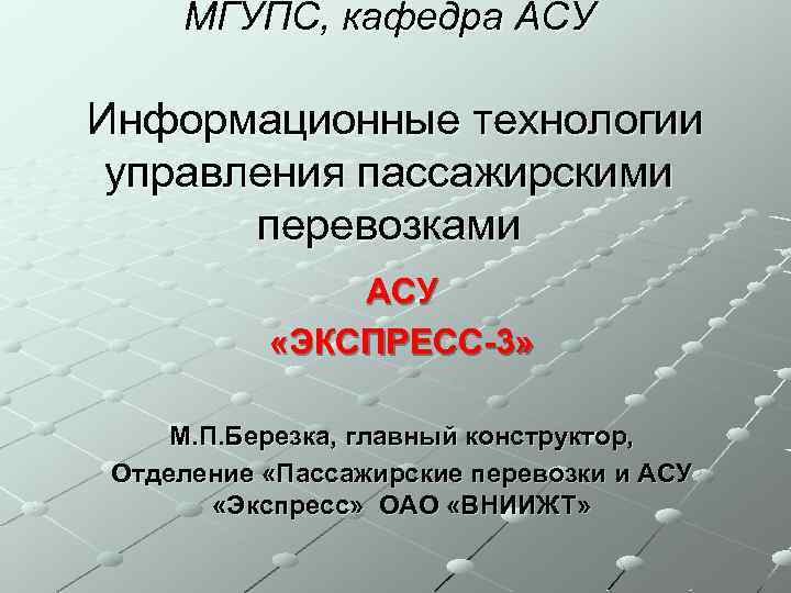 МГУПС, кафедра АСУ Информационные технологии управления пассажирскими перевозками АСУ «ЭКСПРЕСС-3» М. П. Березка, главный