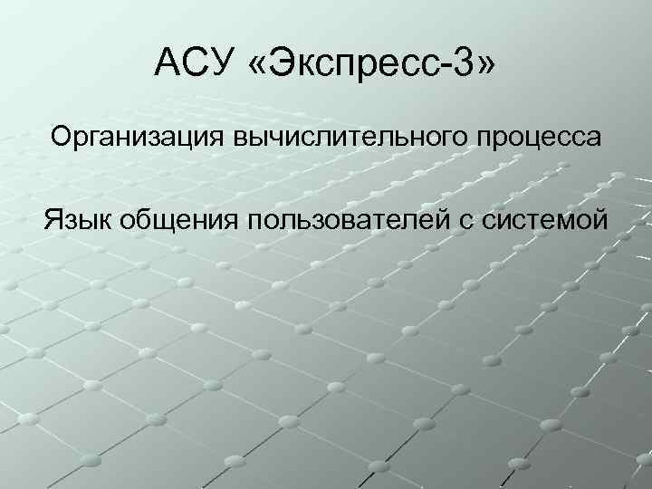 АСУ «Экспресс-3» Организация вычислительного процесса Язык общения пользователей с системой 