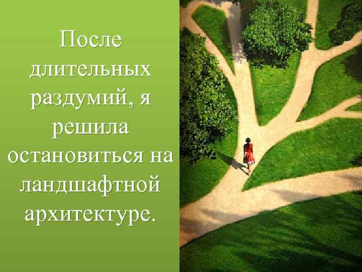 После длительных раздумий, я решила остановиться на ландшафтной архитектуре. 