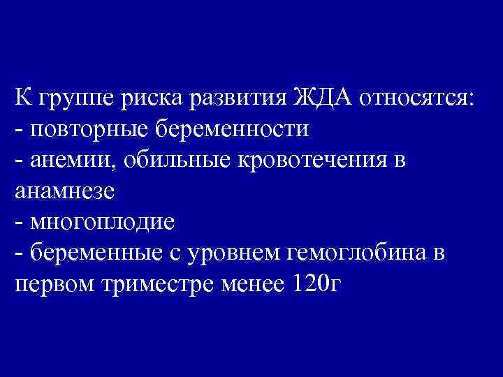 К группе риска развития ЖДА относятся: - повторные беременности - анемии, обильные кровотечения в