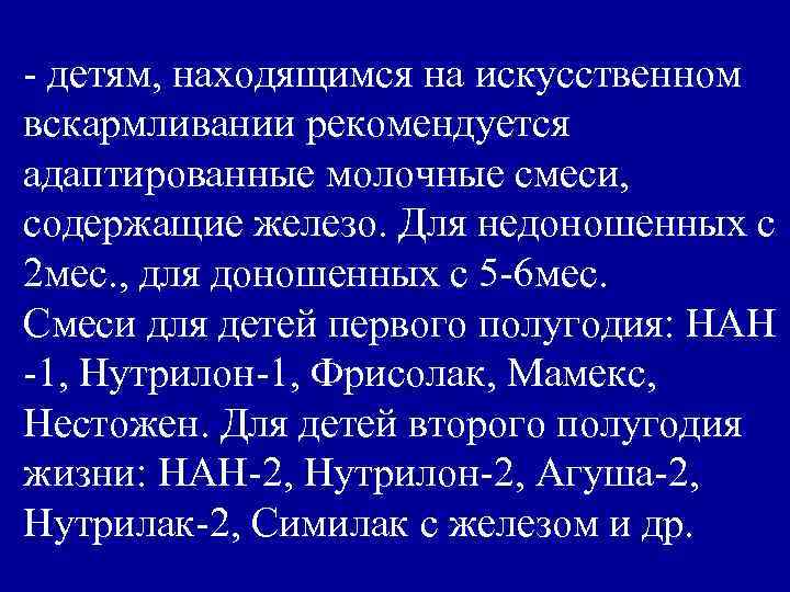 - детям, находящимся на искусственном вскармливании рекомендуется адаптированные молочные смеси, содержащие железо. Для недоношенных