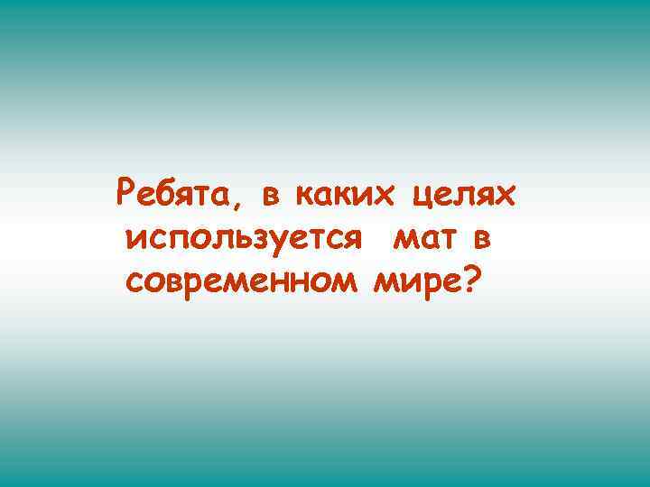 Ребята, в каких целях используется мат в современном мире? 