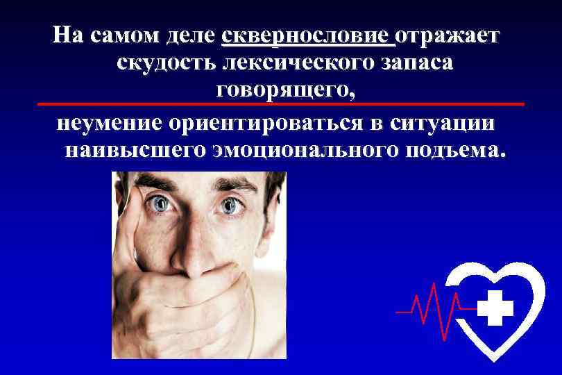 На самом деле сквернословие отражает скудость лексического запаса говорящего, неумение ориентироваться в ситуации наивысшего