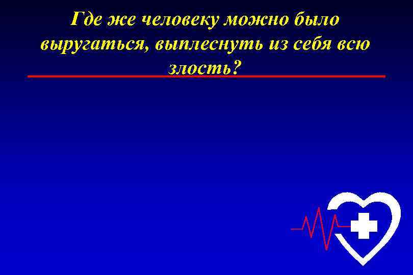 Где же человеку можно было выругаться, выплеснуть из себя всю злость? 
