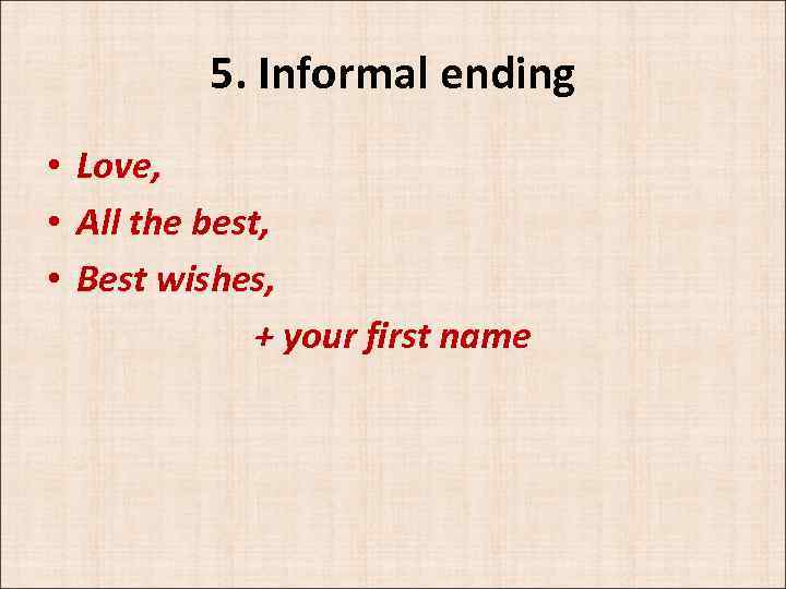 5. Informal ending • Love, • All the best, • Best wishes, + your