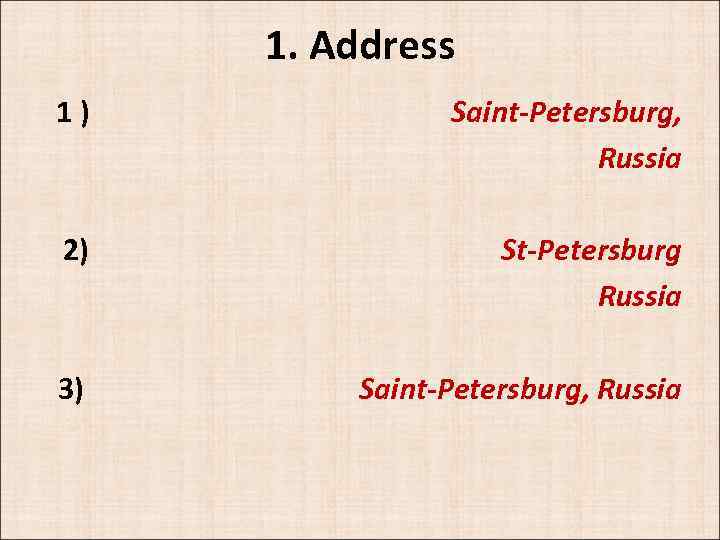 1. Address 1 ) Saint-Petersburg, Russia 2) St-Petersburg Russia 3) Saint-Petersburg, Russia 