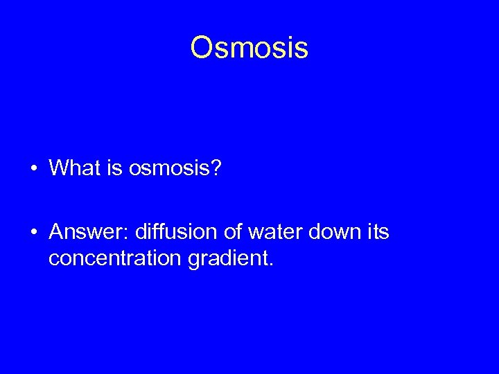 Osmosis • What is osmosis? • Answer: diffusion of water down its concentration gradient.