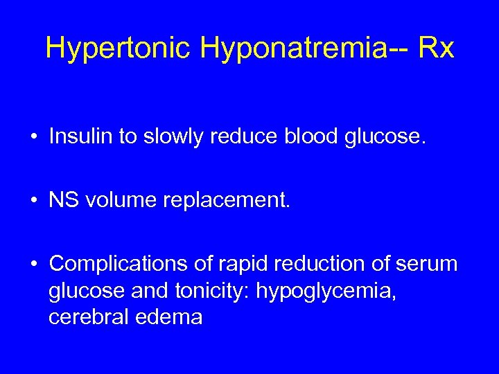 Hypertonic Hyponatremia-- Rx • Insulin to slowly reduce blood glucose. • NS volume replacement.