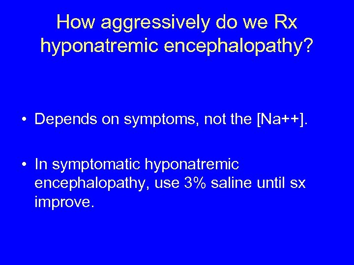 How aggressively do we Rx hyponatremic encephalopathy? • Depends on symptoms, not the [Na++].