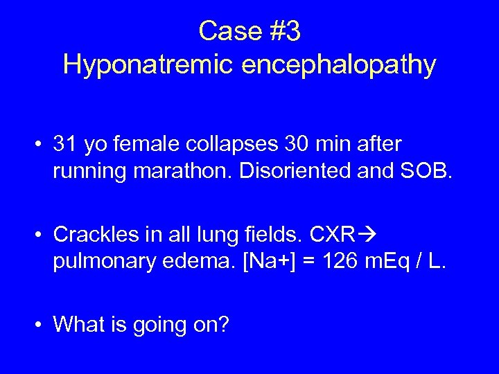 Case #3 Hyponatremic encephalopathy • 31 yo female collapses 30 min after running marathon.