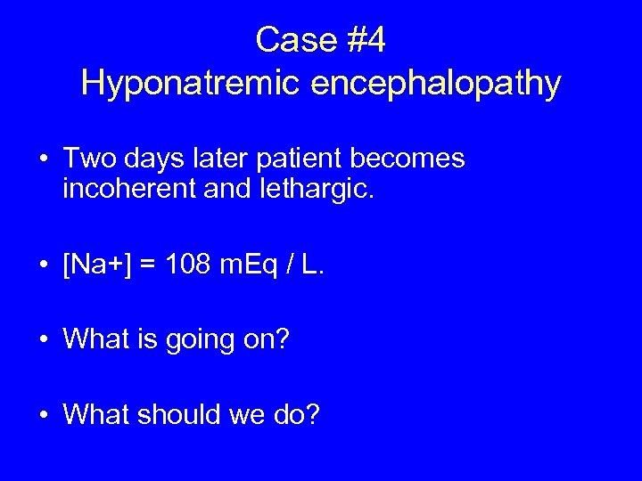 Case #4 Hyponatremic encephalopathy • Two days later patient becomes incoherent and lethargic. •