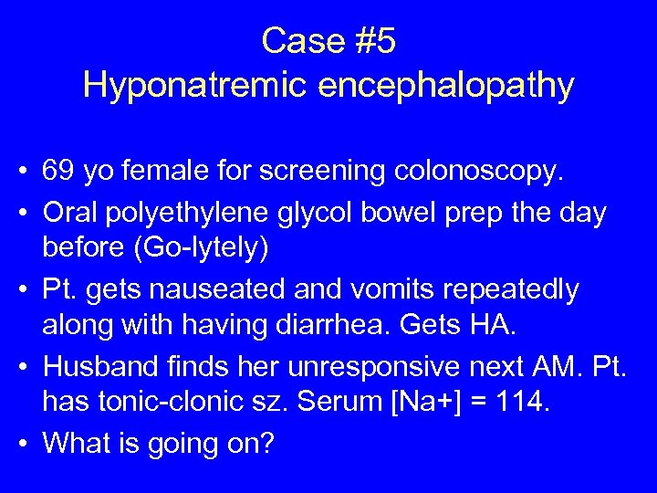 Case #5 Hyponatremic encephalopathy • 69 yo female for screening colonoscopy. • Oral polyethylene