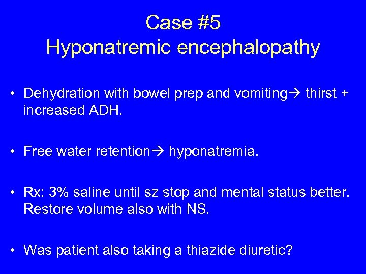 Case #5 Hyponatremic encephalopathy • Dehydration with bowel prep and vomiting thirst + increased