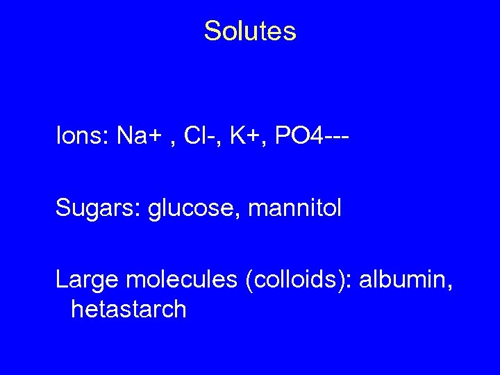 Solutes Ions: Na+ , Cl-, K+, PO 4 --Sugars: glucose, mannitol Large molecules (colloids):