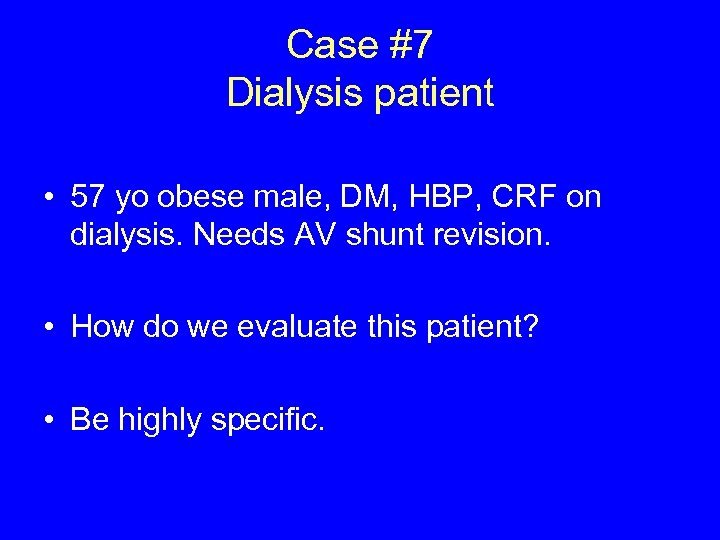 Case #7 Dialysis patient • 57 yo obese male, DM, HBP, CRF on dialysis.