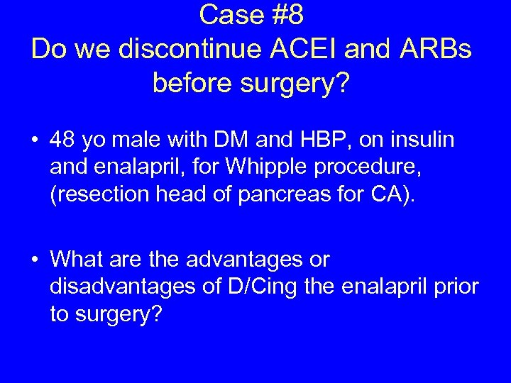 Case #8 Do we discontinue ACEI and ARBs before surgery? • 48 yo male