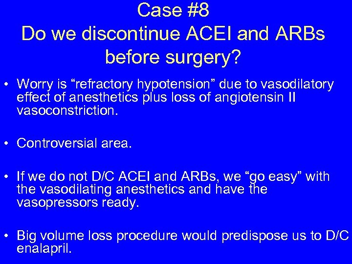 Case #8 Do we discontinue ACEI and ARBs before surgery? • Worry is “refractory