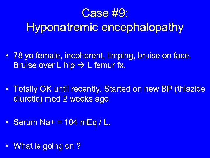 Case #9: Hyponatremic encephalopathy • 78 yo female, incoherent, limping, bruise on face. Bruise