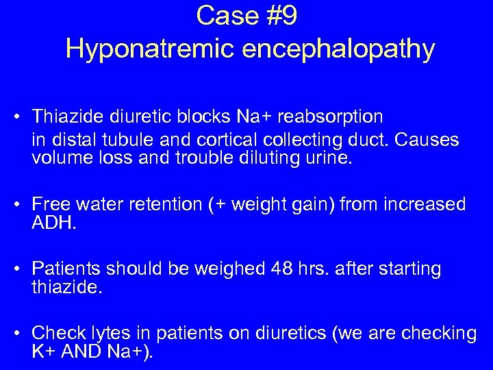 Case #9 Hyponatremic encephalopathy • Thiazide diuretic blocks Na+ reabsorption in distal tubule and